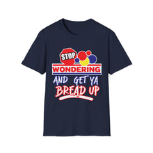 Load image into Gallery viewer, Stop Wondering and Get Your Bread Up, Unisex T-Shirt