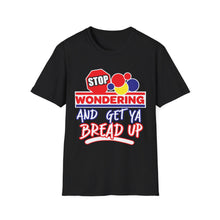 Load image into Gallery viewer, Stop Wondering and Get Your Bread Up, Unisex T-Shirt