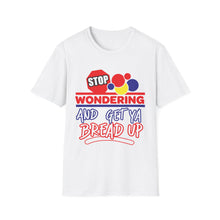 Load image into Gallery viewer, Stop Wondering and Get Your Bread Up, Unisex T-Shirt
