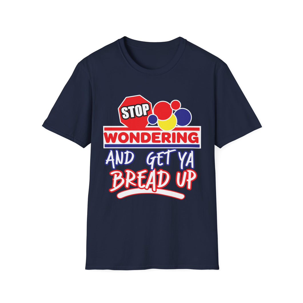 Stop Wondering and Get Your Bread Up, Unisex T-Shirt